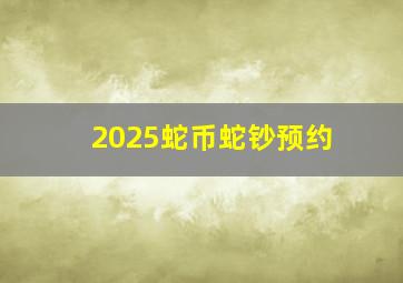 2025蛇币蛇钞预约