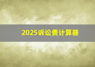 2025诉讼费计算器