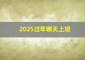 2025过年哪天上班