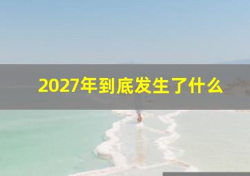 2027年到底发生了什么