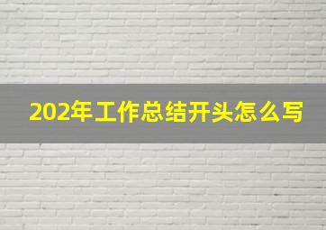 202年工作总结开头怎么写