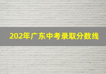 202年广东中考录取分数线