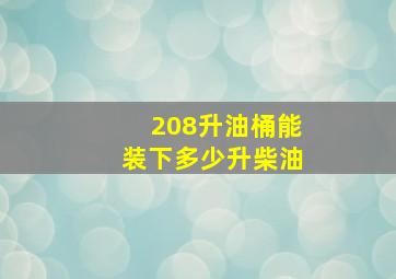 208升油桶能装下多少升柴油