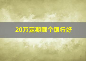 20万定期哪个银行好