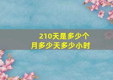 210天是多少个月多少天多少小时