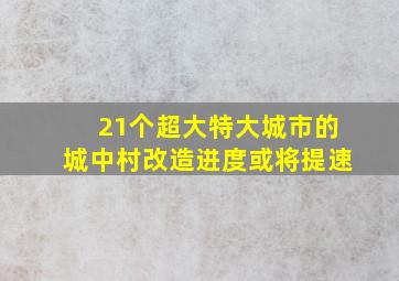 21个超大特大城市的城中村改造进度或将提速