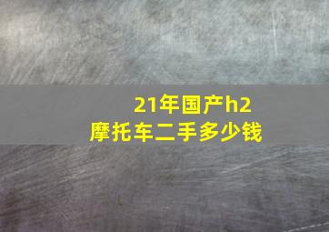 21年国产h2摩托车二手多少钱