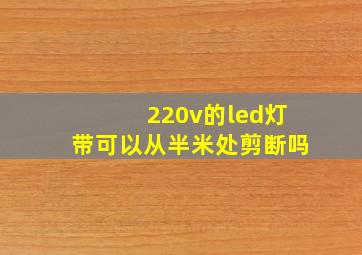 220v的led灯带可以从半米处剪断吗