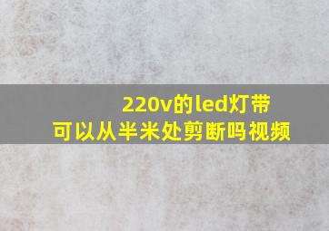 220v的led灯带可以从半米处剪断吗视频