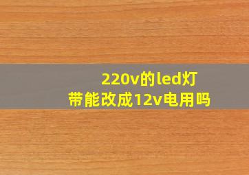 220v的led灯带能改成12v电用吗