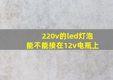 220v的led灯泡能不能接在12v电瓶上