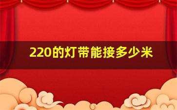 220的灯带能接多少米