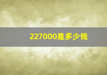 227000是多少钱