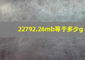 22792.26mb等于多少g