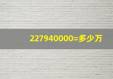 227940000=多少万