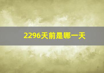 2296天前是哪一天