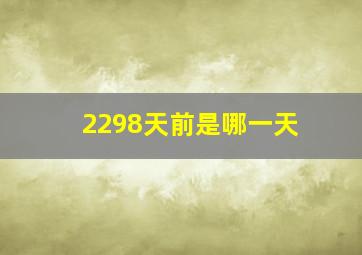 2298天前是哪一天