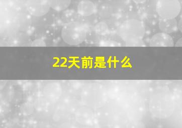 22天前是什么