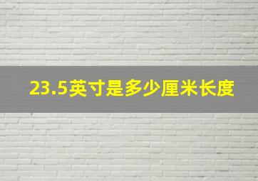 23.5英寸是多少厘米长度