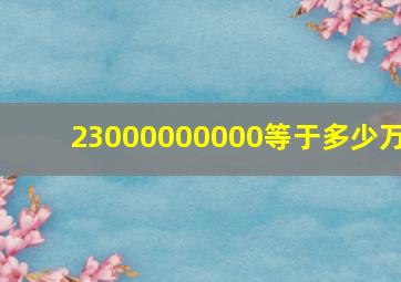 23000000000等于多少万