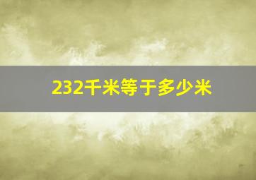 232千米等于多少米