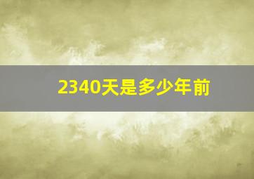 2340天是多少年前