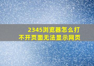 2345浏览器怎么打不开页面无法显示网页