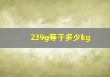 239g等于多少kg