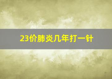 23价肺炎几年打一针