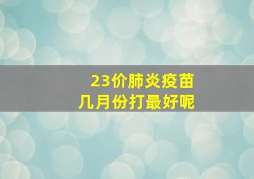 23价肺炎疫苗几月份打最好呢