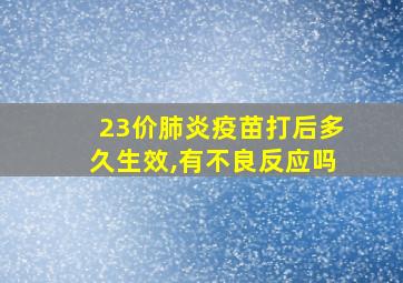 23价肺炎疫苗打后多久生效,有不良反应吗