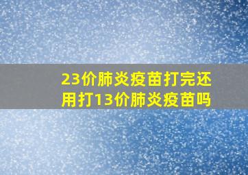 23价肺炎疫苗打完还用打13价肺炎疫苗吗