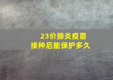 23价肺炎疫苗接种后能保护多久