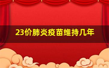 23价肺炎疫苗维持几年