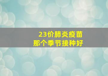 23价肺炎疫苗那个季节接种好