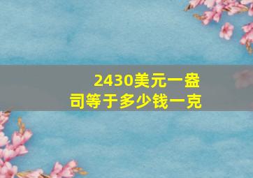 2430美元一盎司等于多少钱一克