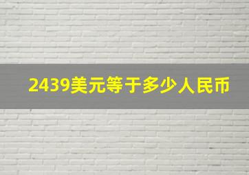 2439美元等于多少人民币