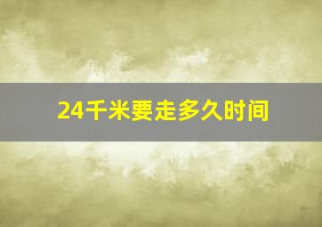 24千米要走多久时间