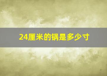 24厘米的锅是多少寸