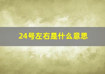 24号左右是什么意思