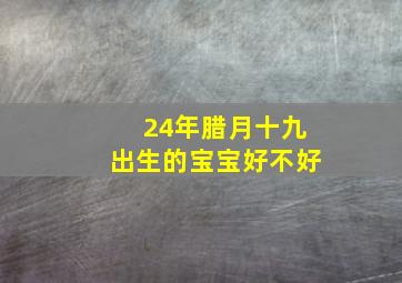 24年腊月十九出生的宝宝好不好