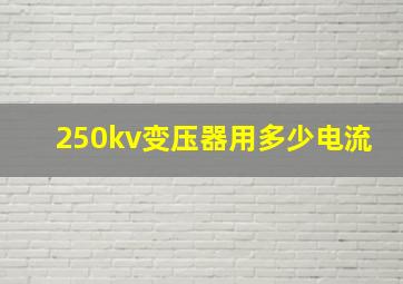 250kv变压器用多少电流