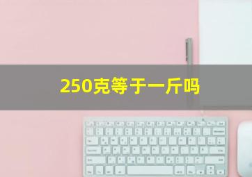 250克等于一斤吗