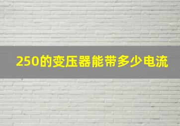 250的变压器能带多少电流