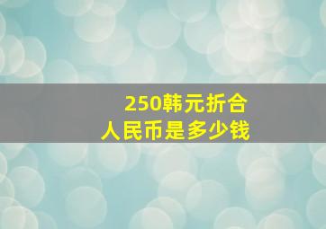 250韩元折合人民币是多少钱