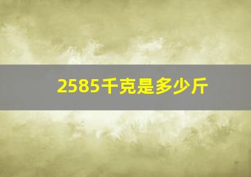 2585千克是多少斤