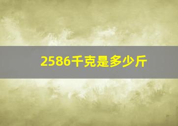 2586千克是多少斤