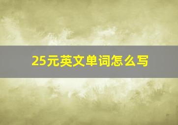 25元英文单词怎么写