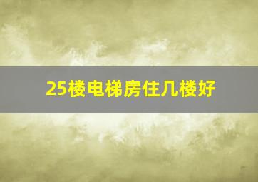 25楼电梯房住几楼好