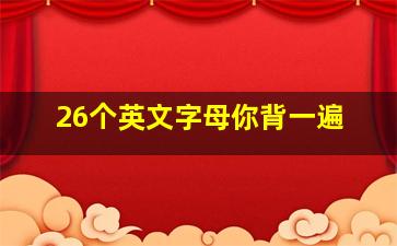 26个英文字母你背一遍